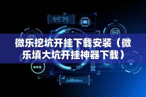 微乐挖坑开挂下载安装（微乐填大坑开挂神器下载）