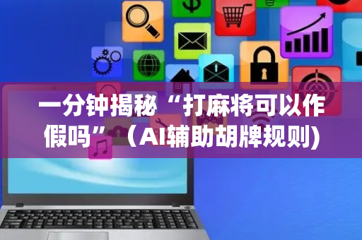 一分钟揭秘“打麻将可以作假吗”（AI辅助胡牌规则)