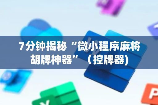 7分钟揭秘“微小程序麻将胡牌神器”（控牌器)