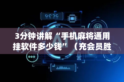 3分钟讲解“手机麻将通用挂软件多少钱”（充会员胜率高)