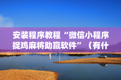 安装程序教程“微信小程序捉鸡麻将助赢软件”（有什么诀窍)