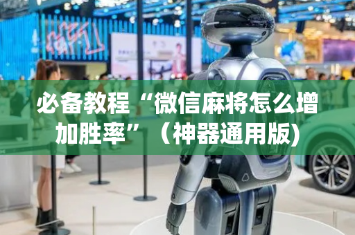 必备教程“微信麻将怎么增加胜率”（神器通用版)