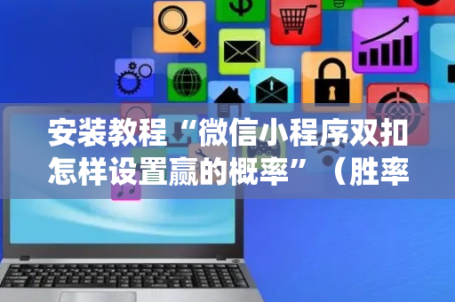 安装教程“微信小程序双扣怎样设置赢的概率”（胜率到哪调)
