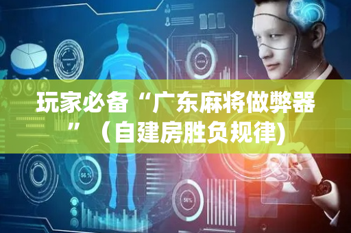 玩家必备“广东麻将做弊器”（自建房胜负规律)