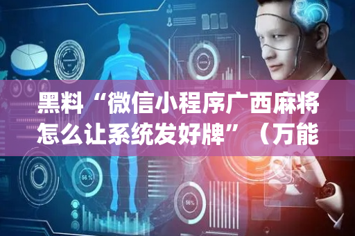 黑料“微信小程序广西麻将怎么让系统发好牌”（万能开挂器)