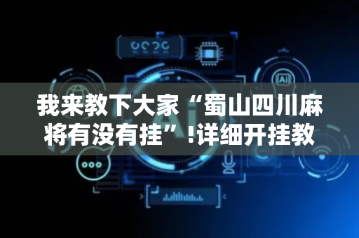 我来教下大家“蜀山四川麻将有没有挂”!详细开挂教程-抖音