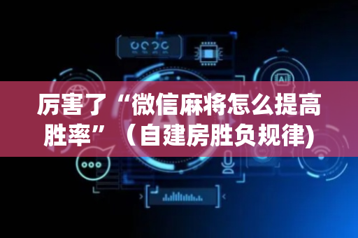 厉害了“微信麻将怎么提高胜率”（自建房胜负规律)