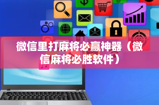 微信里打麻将必赢神器（微信麻将必胜软件）
