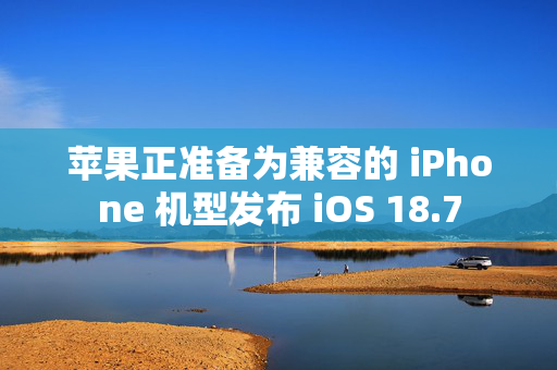 苹果正准备为兼容的 iPhone 机型发布 iOS 18.7