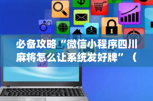 必备攻略“微信小程序四川麻将怎么让系统发好牌”（专用神器下载)
