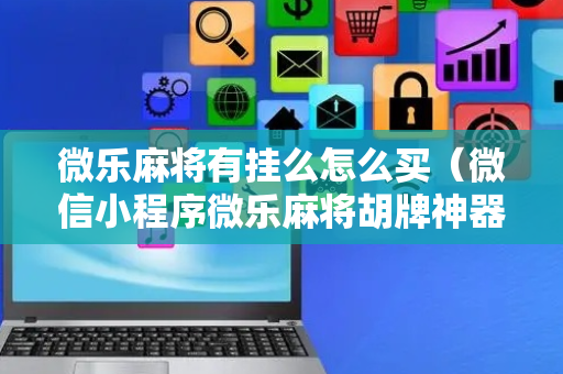 微乐麻将有挂么怎么买（微信小程序微乐麻将胡牌神器）