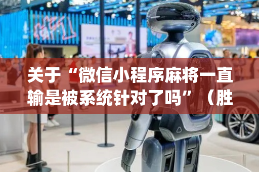 关于“微信小程序麻将一直输是被系统针对了吗”（胜负规律拿好牌)