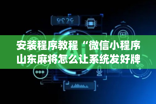 安装程序教程“微信小程序山东麻将怎么让系统发好牌”（怎么设置能有好牌)