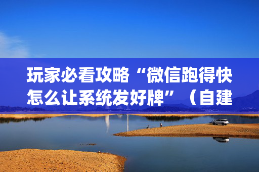 玩家必看攻略“微信跑得快怎么让系统发好牌”（自建房怎么赢)