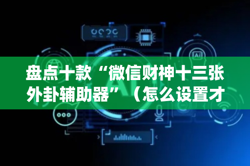 盘点十款“微信财神十三张外卦辅助器”（怎么设置才能赢)