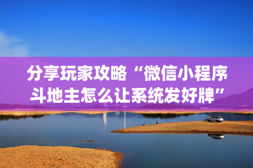分享玩家攻略“微信小程序斗地主怎么让系统发好牌”（输赢跟id号有关系吗)