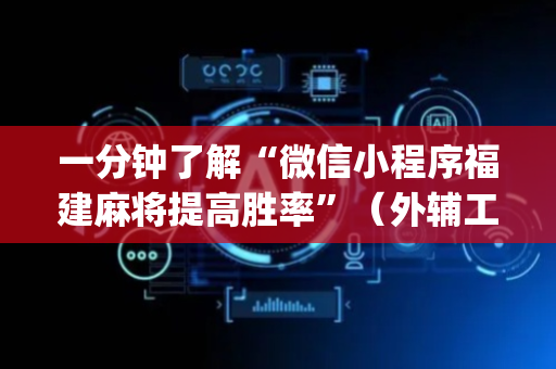 一分钟了解“微信小程序福建麻将提高胜率”（外辅工具)