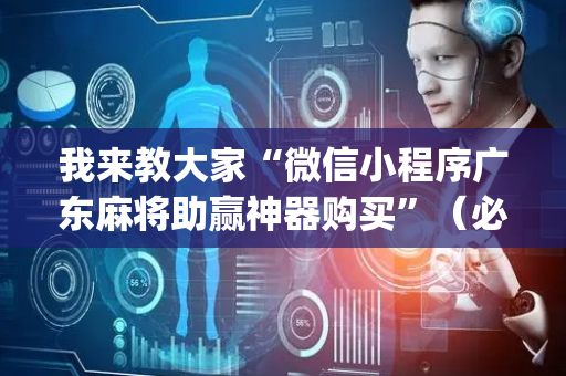 我来教大家“微信小程序广东麻将助赢神器购买”（必赢神器免费安装)
