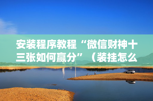 安装程序教程“微信财神十三张如何赢分”（装挂怎么安装)