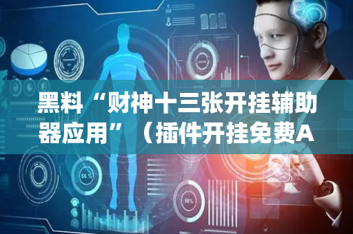 黑料“财神十三张开挂辅助器应用”（插件开挂免费AI)