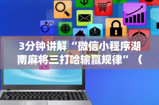 3分钟讲解“微信小程序湖南麻将三打哈输赢规律”（是否能开挂)