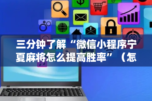 三分钟了解“微信小程序宁夏麻将怎么提高胜率”（怎么提高胜率)
