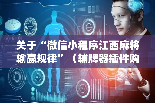 关于“微信小程序江西麻将输赢规律”（辅牌器插件购买)