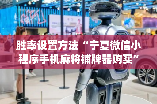 胜率设置方法“宁夏微信小程序手机麻将铺牌器购买”（怎么让系统给自己好牌)