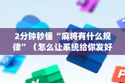2分钟秒懂“麻将有什么规律”（怎么让系统给你发好牌)