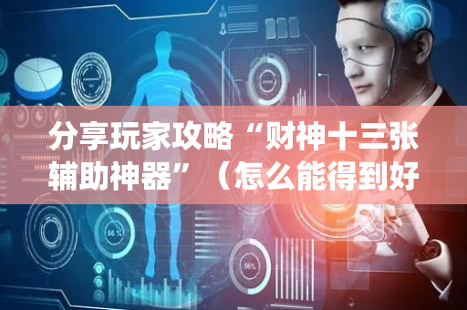 分享玩家攻略“财神十三张辅助神器”（怎么能得到好牌)