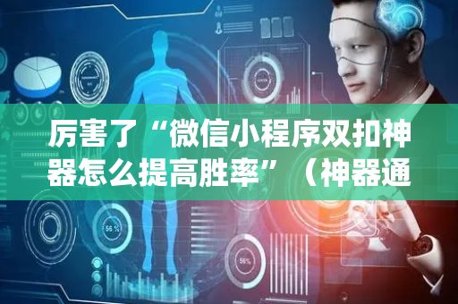 厉害了“微信小程序双扣神器怎么提高胜率”（神器通用版)