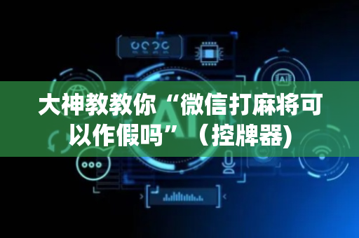 大神教教你“微信打麻将可以作假吗”（控牌器)