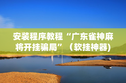 安装程序教程“广东雀神麻将开挂骗局”（软挂神器)