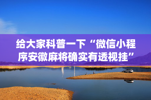 给大家科普一下“微信小程序安徽麻将确实有透视挂”（充值会提高胜率么)