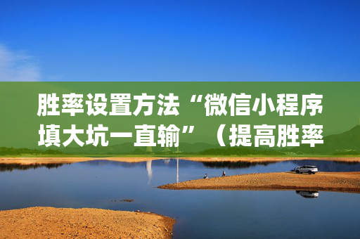 胜率设置方法“微信小程序填大坑一直输”（提高胜率软件)