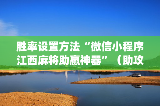 胜率设置方法“微信小程序江西麻将助赢神器”（助攻神器)