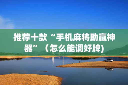 推荐十款“手机麻将助赢神器”（怎么能调好牌)