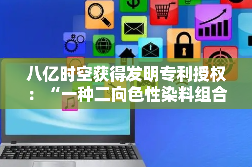 八亿时空获得发明专利授权：“一种二向色性染料组合物、和包含其的染料液晶混合物”