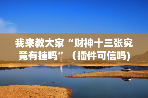 我来教大家“财神十三张究竟有挂吗”（插件可信吗)