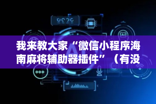 我来教大家“微信小程序海南麻将辅助器插件”（有没有猫腻)