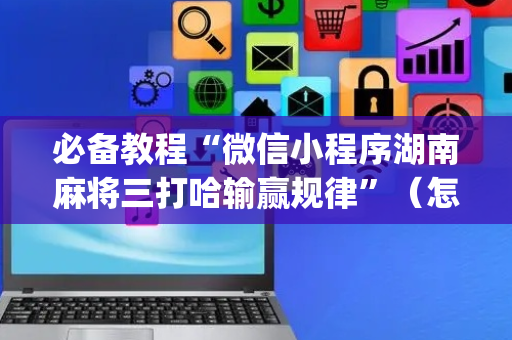 必备教程“微信小程序湖南麻将三打哈输赢规律”（怎么调胜率)