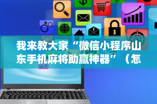 我来教大家“微信小程序山东手机麻将助赢神器”（怎么调胜率)