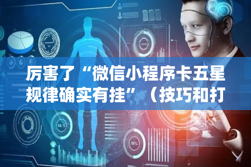 厉害了“微信小程序卡五星规律确实有挂”（技巧和打好牌方法)