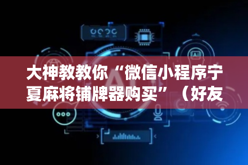大神教教你“微信小程序宁夏麻将铺牌器购买”（好友房怎么才能赢)
