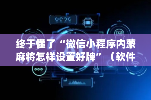 终于懂了“微信小程序内蒙麻将怎样设置好牌”（软件出售)
