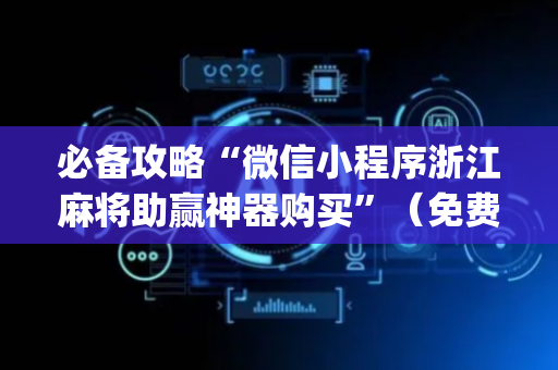 必备攻略“微信小程序浙江麻将助赢神器购买”（免费专用神器)