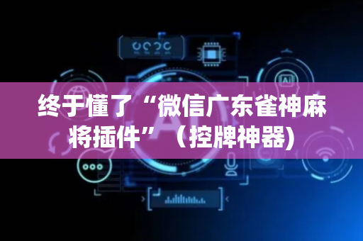 终于懂了“微信广东雀神麻将插件”（控牌神器)