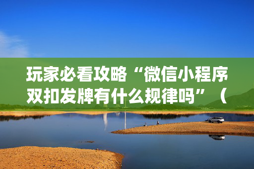 玩家必看攻略“微信小程序双扣发牌有什么规律吗”（万能开挂器)