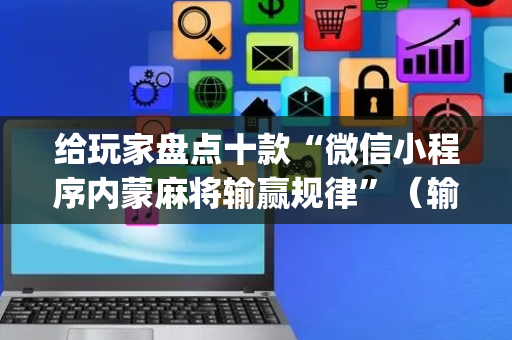 给玩家盘点十款“微信小程序内蒙麻将输赢规律”（输赢跟id号有关系吗)