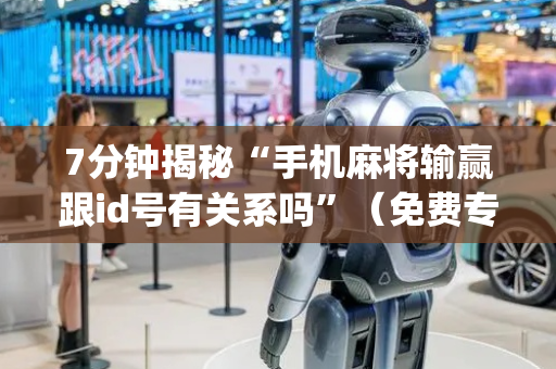 7分钟揭秘“手机麻将输赢跟id号有关系吗”（免费专用神器)